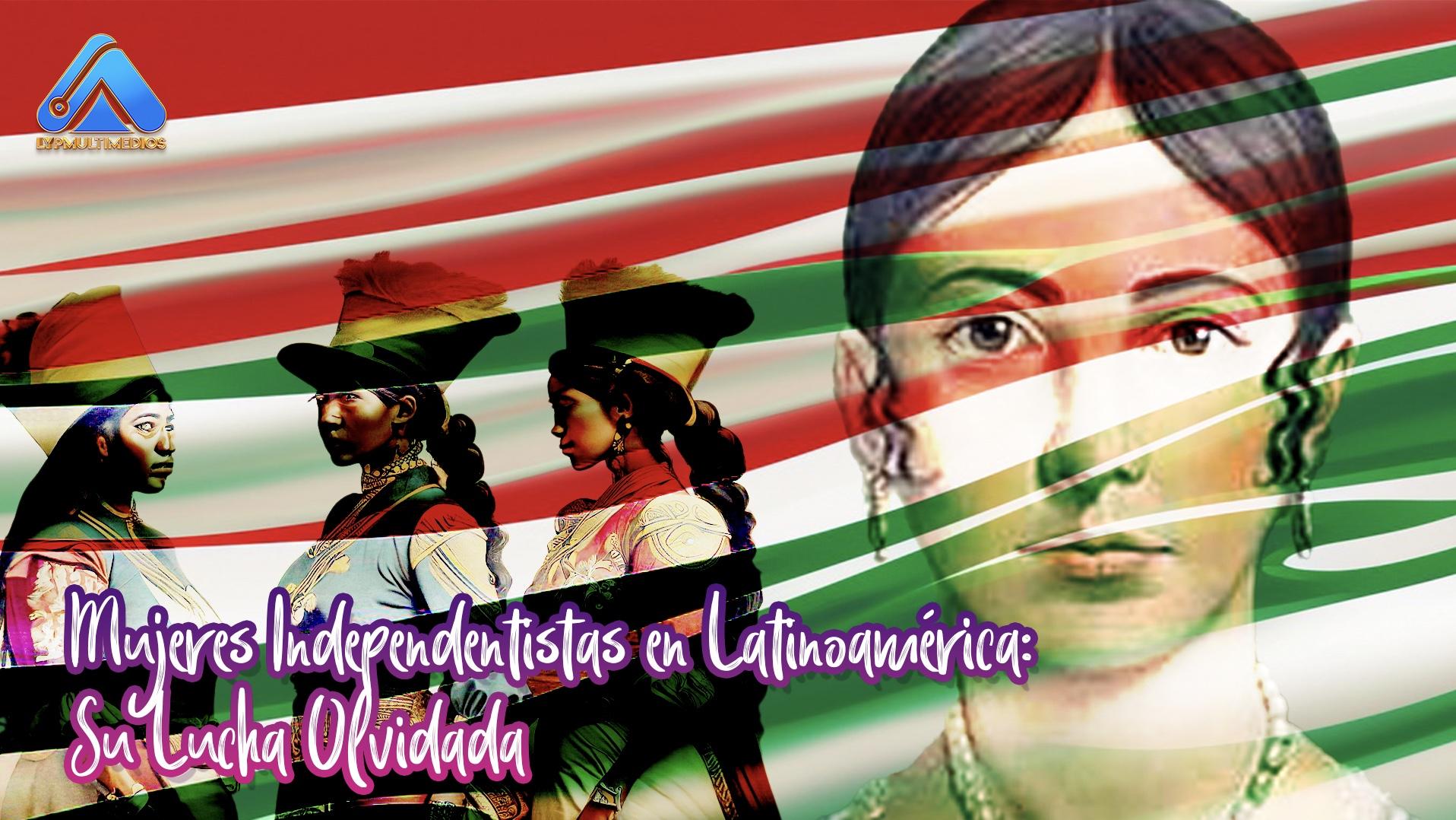 Mujeres Independentistas en Latinoamérica: Su Lucha Olvidada