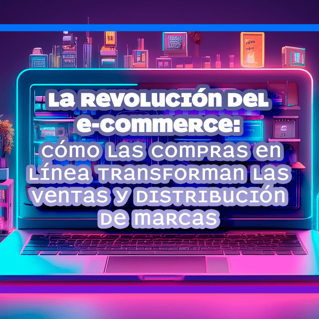 La Revolución del E-Commerce: Cómo las Compras en Línea Transforman las Ventas y Distribución de Marcas