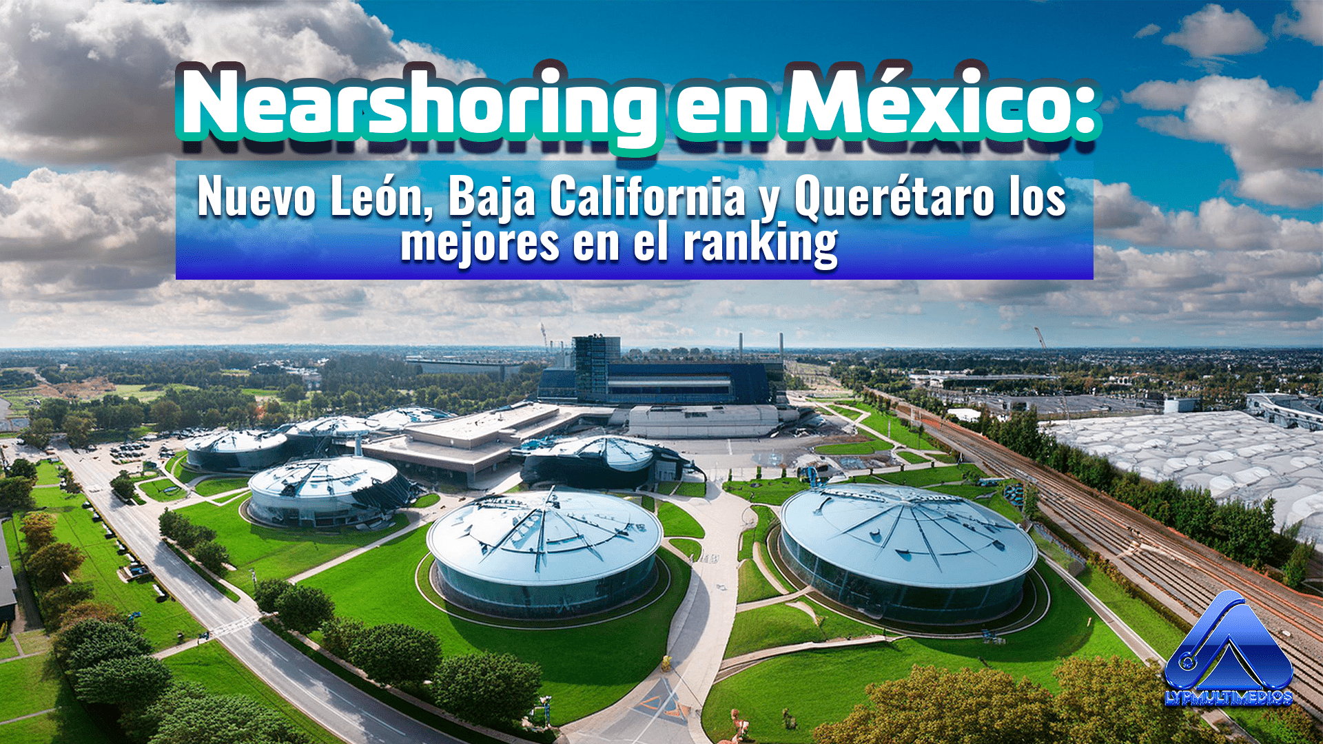 Nearshoring en México: Nuevo León, Baja California y Querétaro los mejores en el ranking